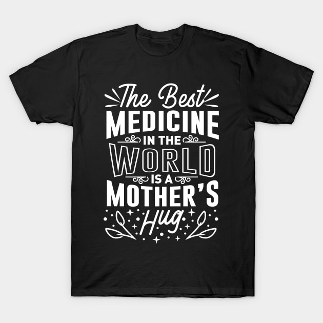 The Best Medicine In The World Is A Mothers Hug Mothers Day Gift T-Shirt by PurefireDesigns